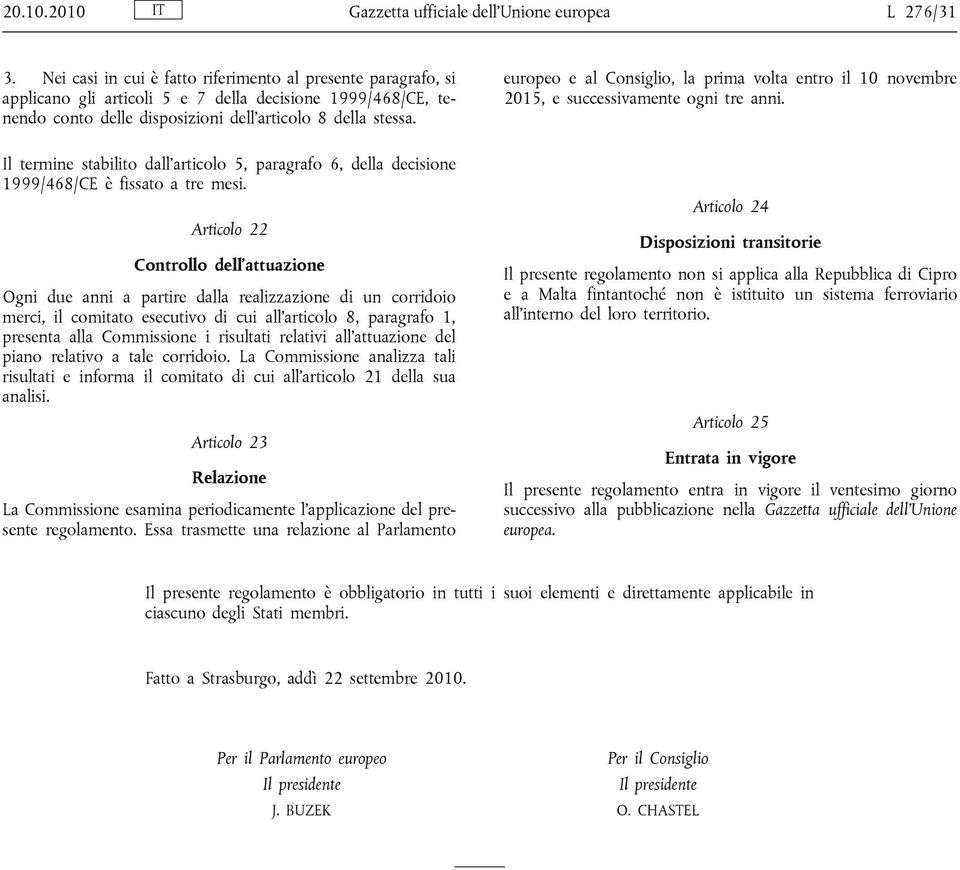 europeo e al Consiglio, la prima volta entro il 10 novembre 2015, e successivamente ogni tre anni. Il termine stabilito dall articolo 5, paragrafo 6, della decisione 1999/468/CE è fissato a tre mesi.