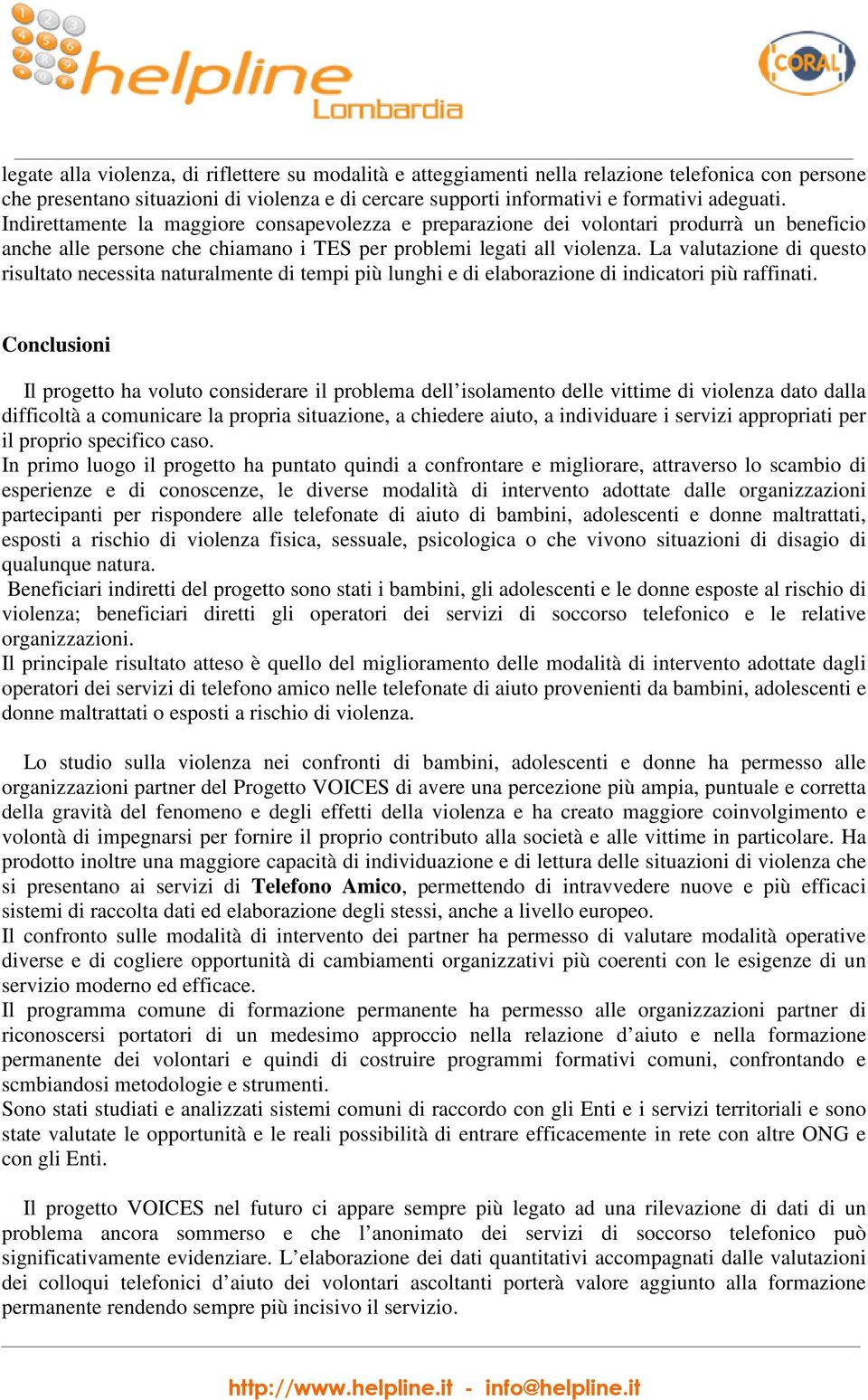 La valutazione di questo risultato necessita naturalmente di tempi più lunghi e di elaborazione di indicatori più raffinati.