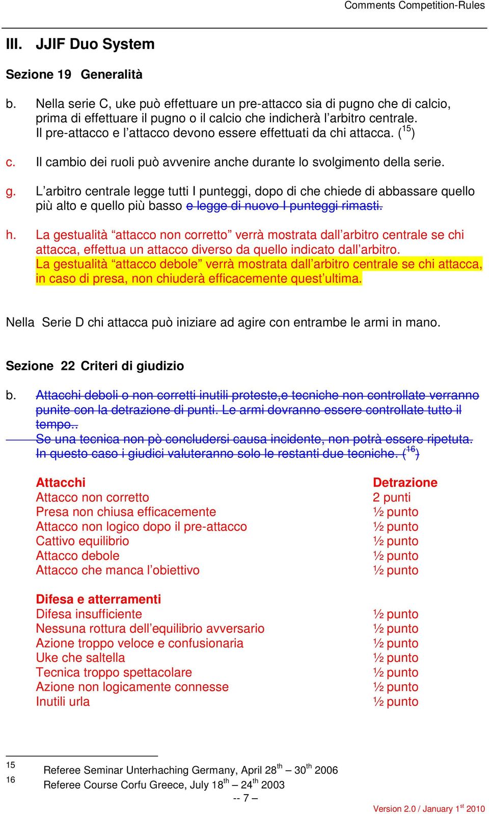 L arbitro centrale legge tutti I punteggi, dopo di che chiede di abbassare quello più alto e quello più basso e legge di nuovo I punteggi rimasti. h.