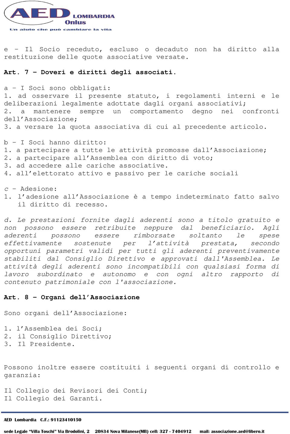 a mantenere sempre un comportamento degno nei confronti dell Associazione; 3. a versare la quota associativa di cui al precedente articolo. b - I Soci hanno diritto: 1.