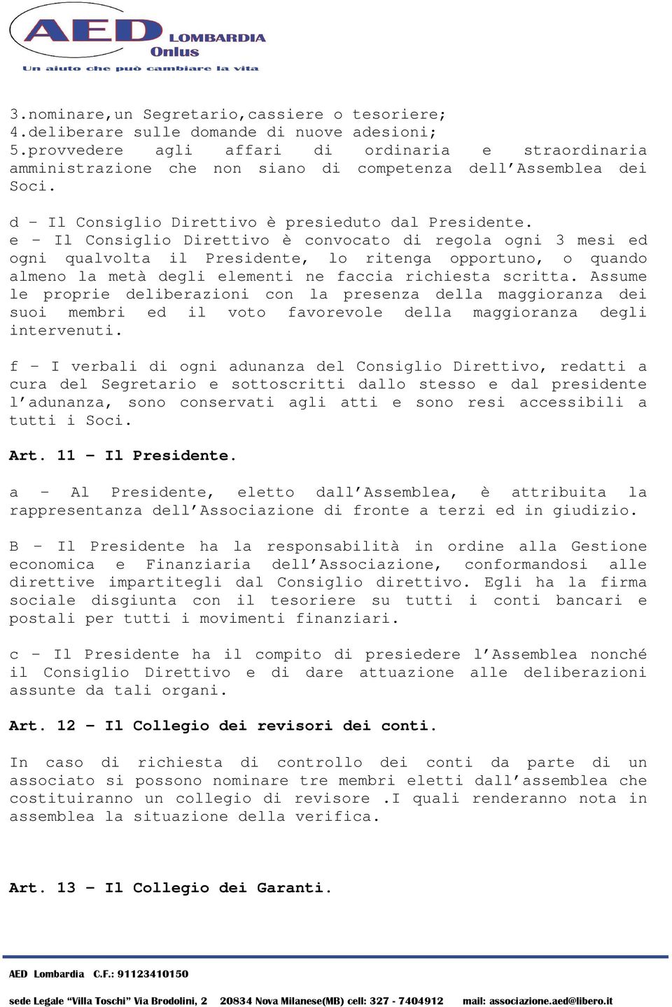 e - Il Consiglio Direttivo è convocato di regola ogni 3 mesi ed ogni qualvolta il Presidente, lo ritenga opportuno, o quando almeno la metà degli elementi ne faccia richiesta scritta.