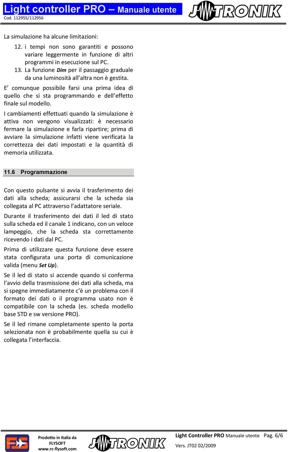 I cambiamenti effettuati quando la simulazione è attiva non vengono visualizzati: è necessario fermare la simulazione e farla ripartire; prima di avviare la simulazione infatti viene verificata la