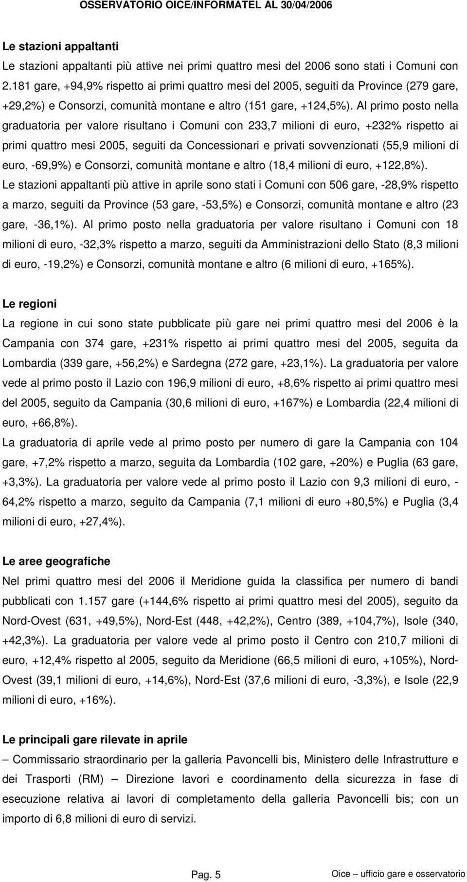 Al primo posto nella graduatoria per valore risultano i Comuni con 233,7 milioni di euro, +232% rispetto ai primi quattro mesi 2005, seguiti da Concessionari e privati sovvenzionati (55,9 milioni di