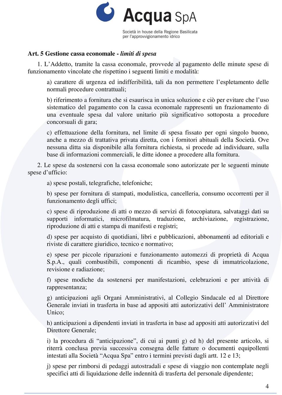 tali da non permettere l espletamento delle normali procedure contrattuali; b) riferimento a fornitura che si esaurisca in unica soluzione e ciò per evitare che l uso sistematico del pagamento con la