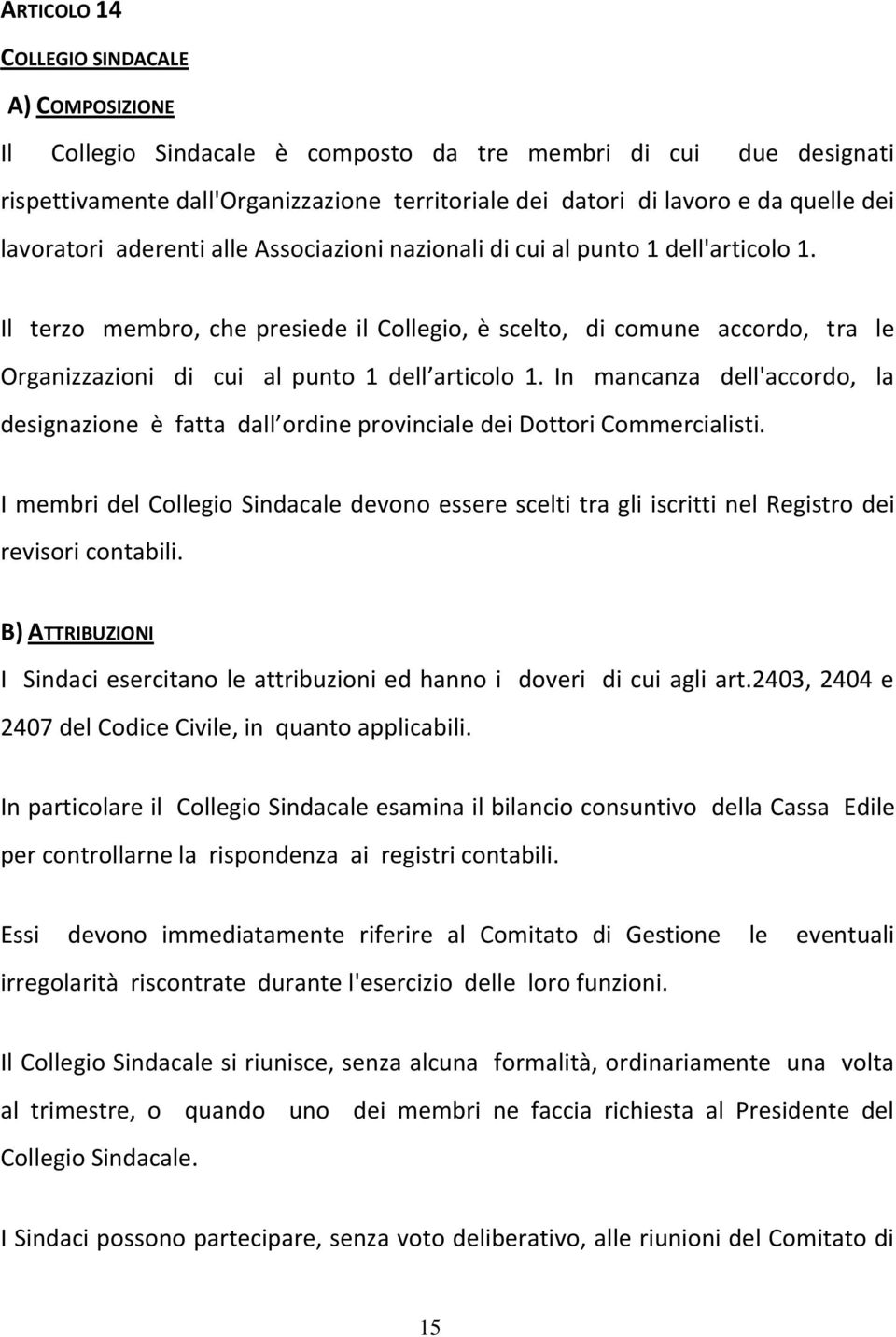 Il terzo membro, che presiede il Collegio, è scelto, di comune accordo, tra le Organizzazioni di cui al punto 1 dell articolo 1.