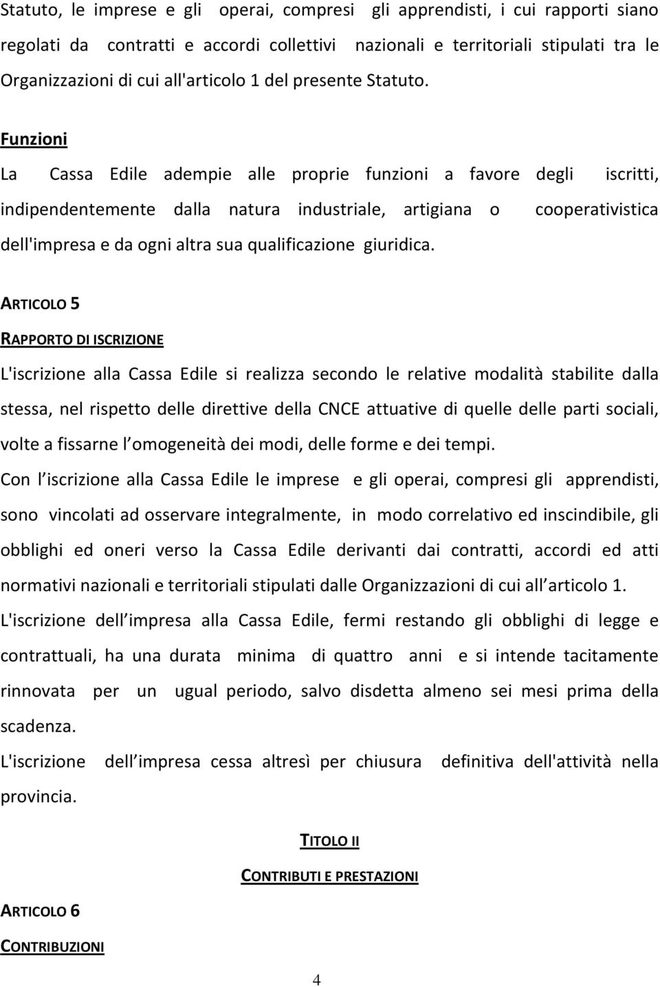 Funzioni La Cassa Edile adempie alle proprie funzioni a favore degli iscritti, indipendentemente dalla natura industriale, artigiana o cooperativistica dell'impresa e da ogni altra sua qualificazione