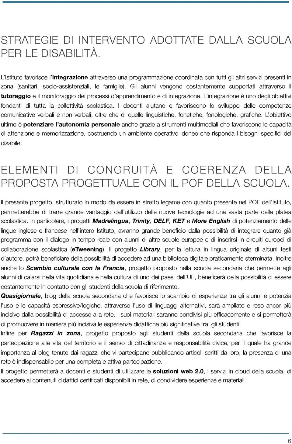 Gli alunni vengono costantemente supportati attraverso il tutoraggio e il monitoraggio dei processi d apprendimento e di integrazione.