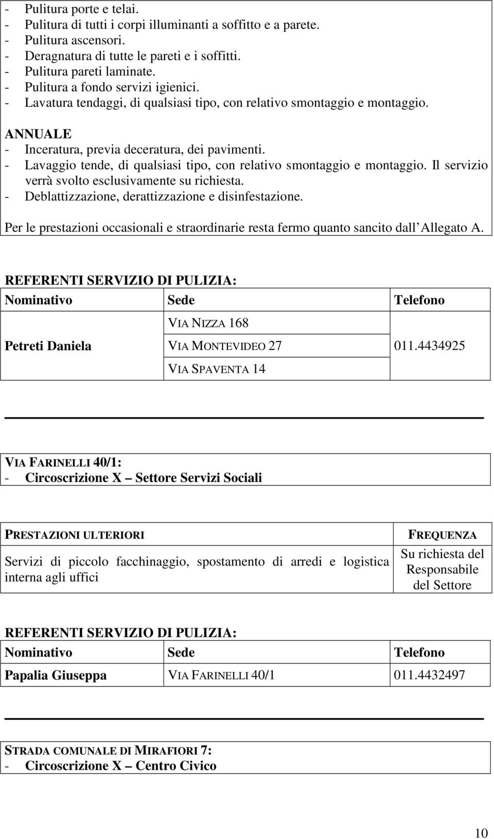 - Lavaggio tende, di qualsiasi tipo, con relativo smontaggio e montaggio. Il servizio verrà svolto esclusivamente su richiesta. - Deblattizzazione, derattizzazione e disinfestazione.