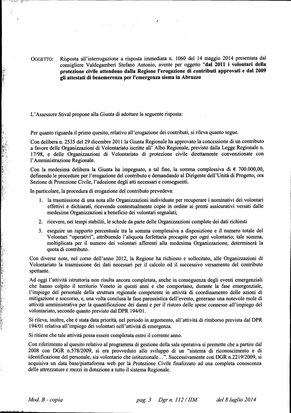 approvati e dal 2009 gli attestati di benemerenza per l'emergenza sisma in Abruzzo L'Assessore Stivai propone alla Giunta di adottare la seguente risposta: Per quanto riguarda il primo quesito,