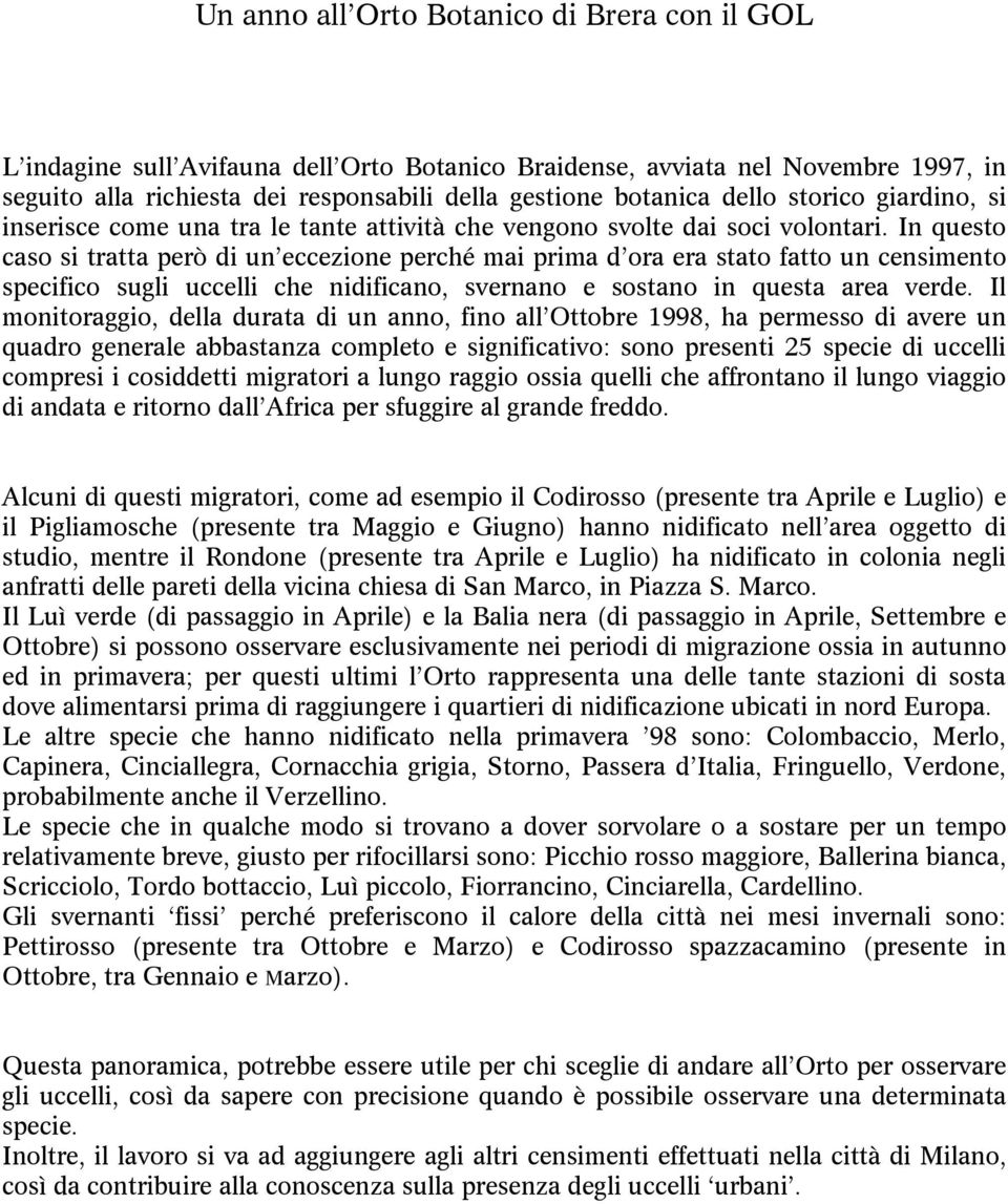 In questo caso si tratta però di un eccezione perché mai prima d ora era stato fatto un censimento specifico sugli uccelli che nidificano, svernano e sostano in questa area verde.