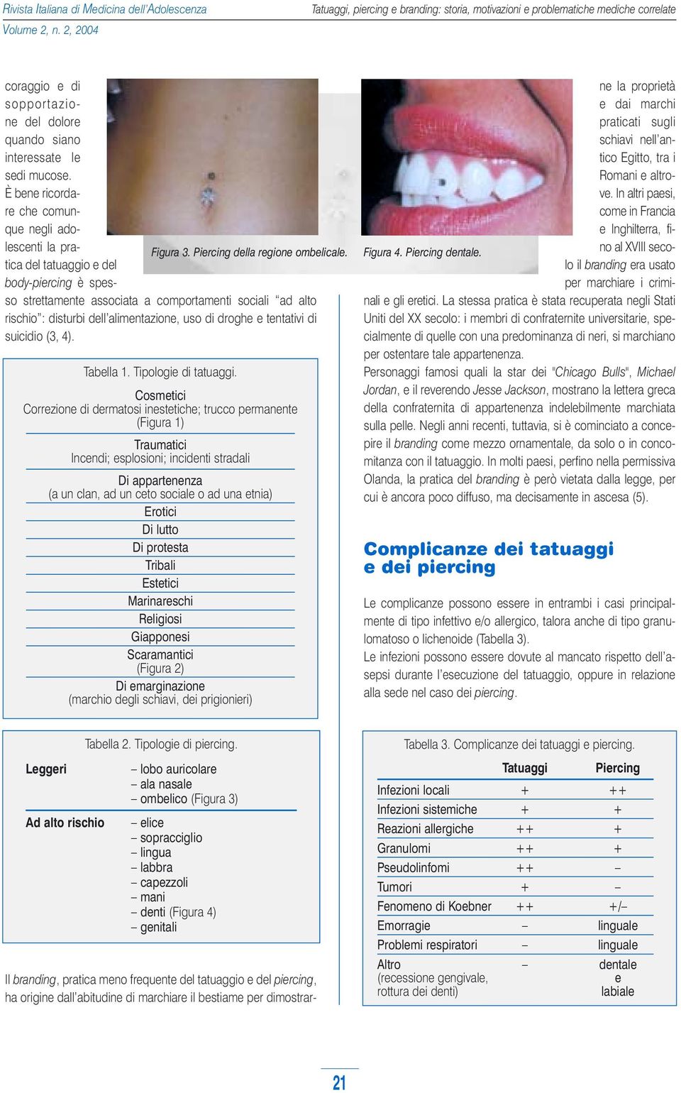 body-piercing è spesso strettamente associata a comportamenti sociali ad alto rischio : disturbi dell alimentazione, uso di droghe e tentativi di suicidio (3, 4). Tabella 1. Tipologie di tatuaggi.