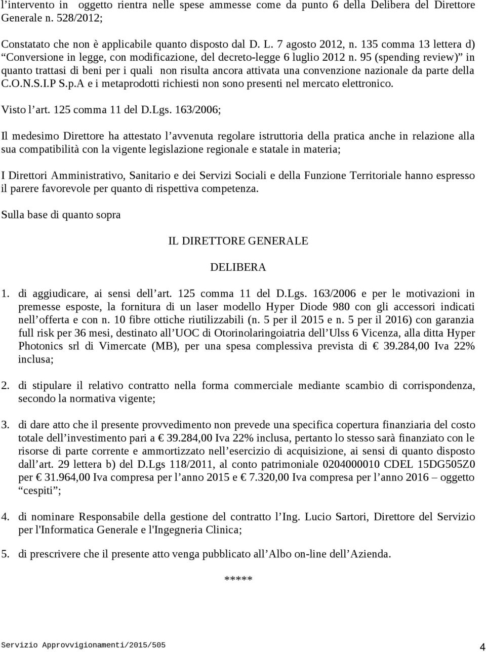 95 (spending review) in quanto trattasi di beni per i quali non risulta ancora attivata una convenzione nazionale da parte della C.O.N.S.I.P S.p.A e i metaprodotti richiesti non sono presenti nel mercato elettronico.