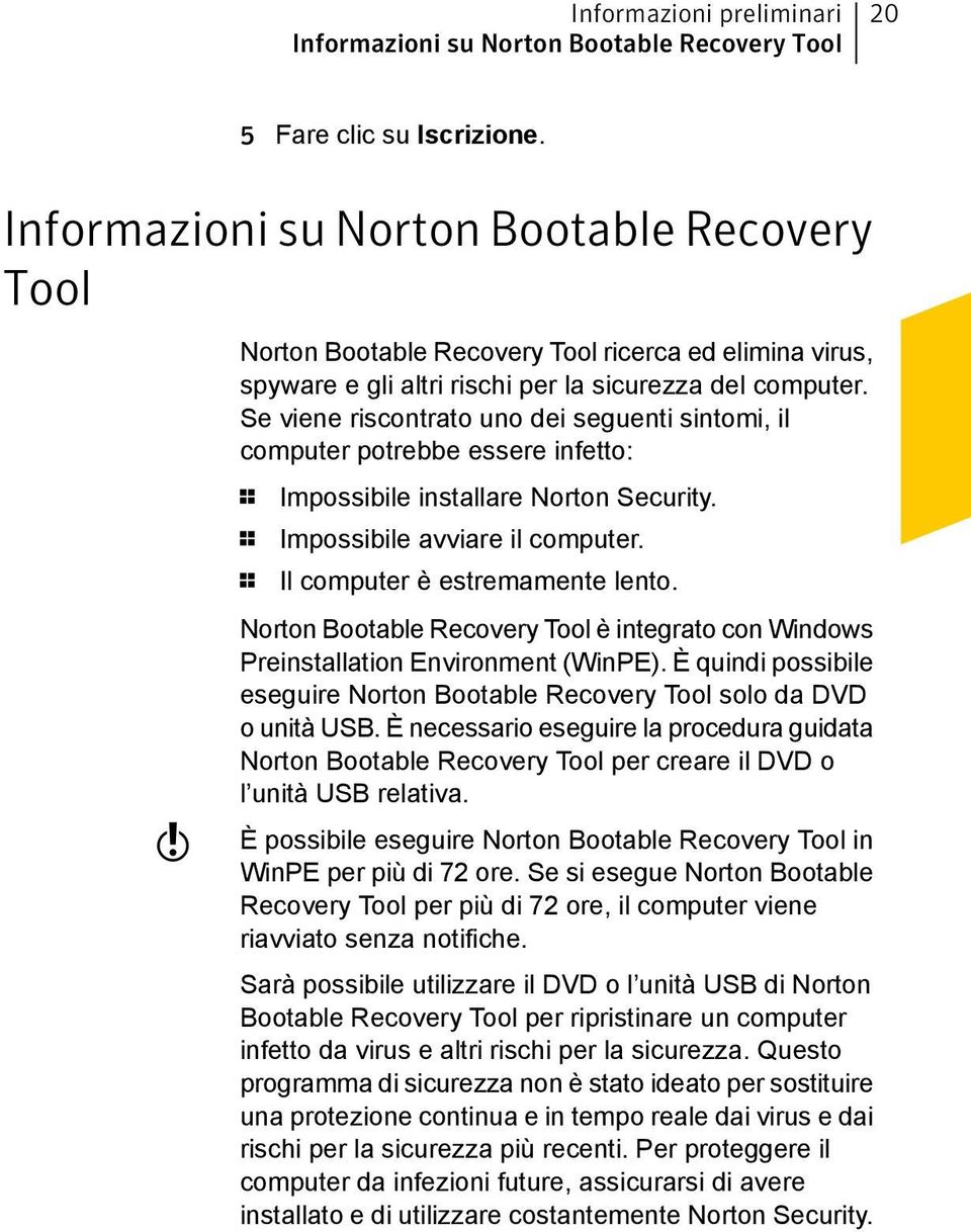 Se viene riscontrato uno dei seguenti sintomi, il computer potrebbe essere infetto: 1 Impossibile installare Norton Security. 1 Impossibile avviare il computer. 1 Il computer è estremamente lento.