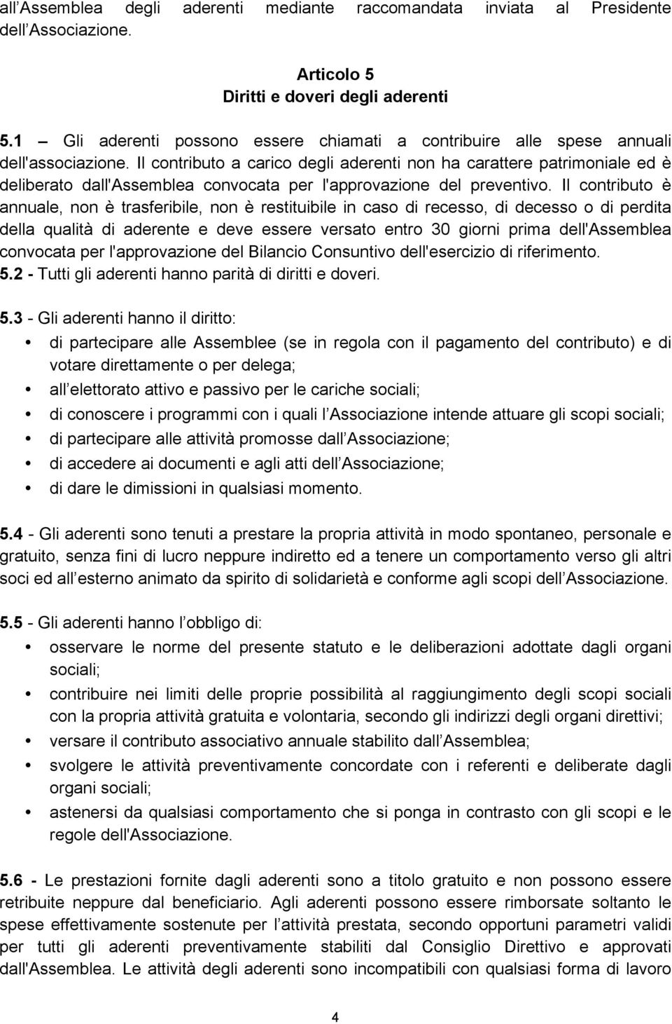 Il contributo a carico degli aderenti non ha carattere patrimoniale ed è deliberato dall'assemblea convocata per l'approvazione del preventivo.