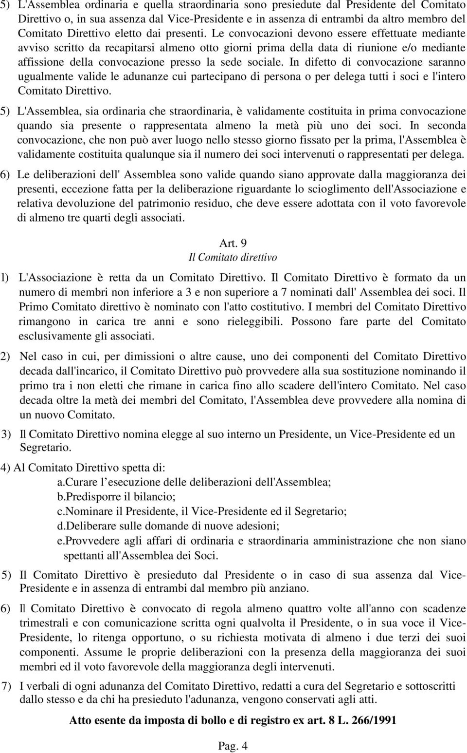 Le convocazioni devono essere effettuate mediante avviso scritto da recapitarsi almeno otto giorni prima della data di riunione e/o mediante affissione della convocazione presso la sede sociale.