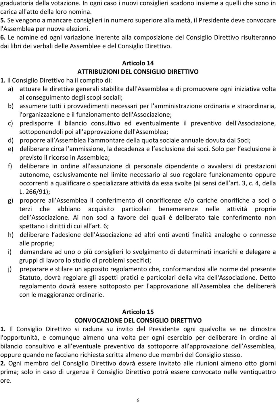 Le nomine ed ogni variazione inerente alla composizione del Consiglio Direttivo risulteranno dai libri dei verbali delle Assemblee e del Consiglio Direttivo.