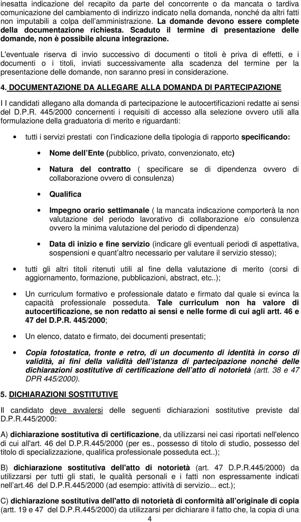 L'eventuale riserva di invio successivo di documenti o titoli è priva di effetti, e i documenti o i titoli, inviati successivamente alla scadenza del termine per la presentazione delle domande, non