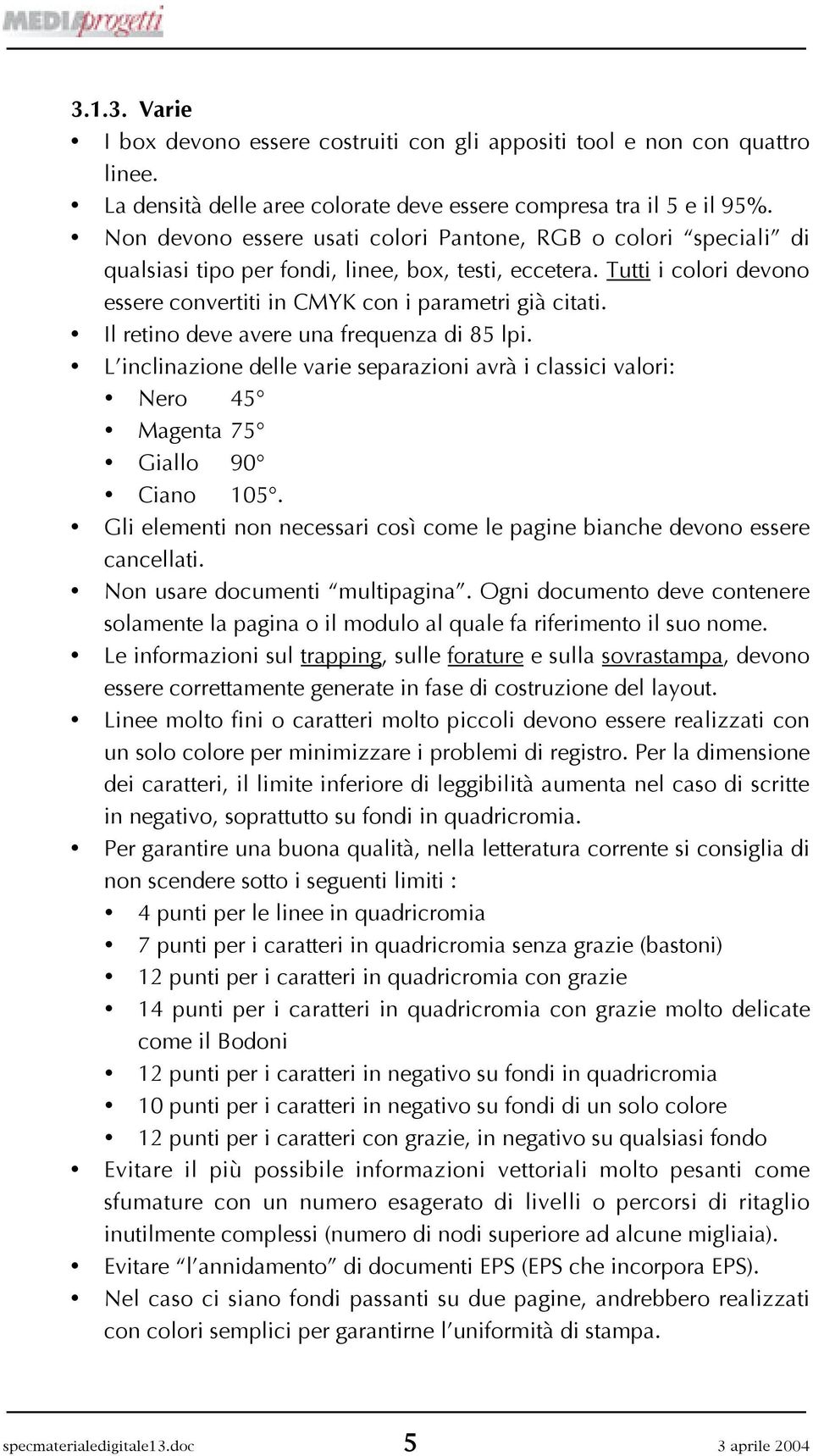 Il retino deve avere una frequenza di 85 lpi. L inclinazione delle varie separazioni avrà i classici valori: Nero 45 Magenta 75 Giallo 90 Ciano 105.