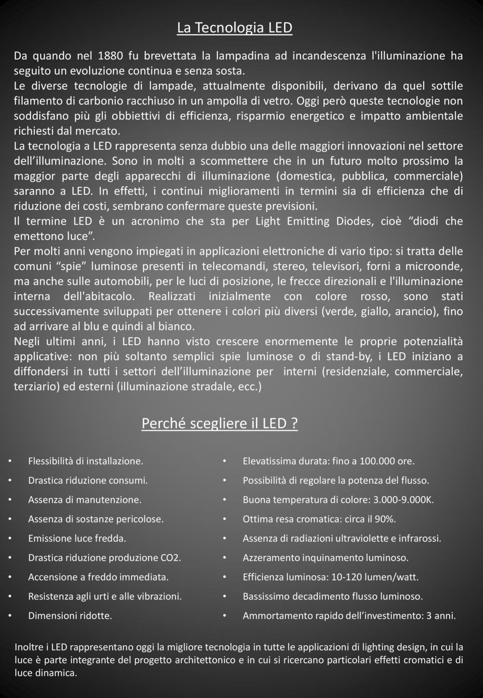 Oggi però queste tecnologie non soddisfano più gli obbiettivi di efficienza, risparmio energetico e impatto ambientale richiesti dal mercato.