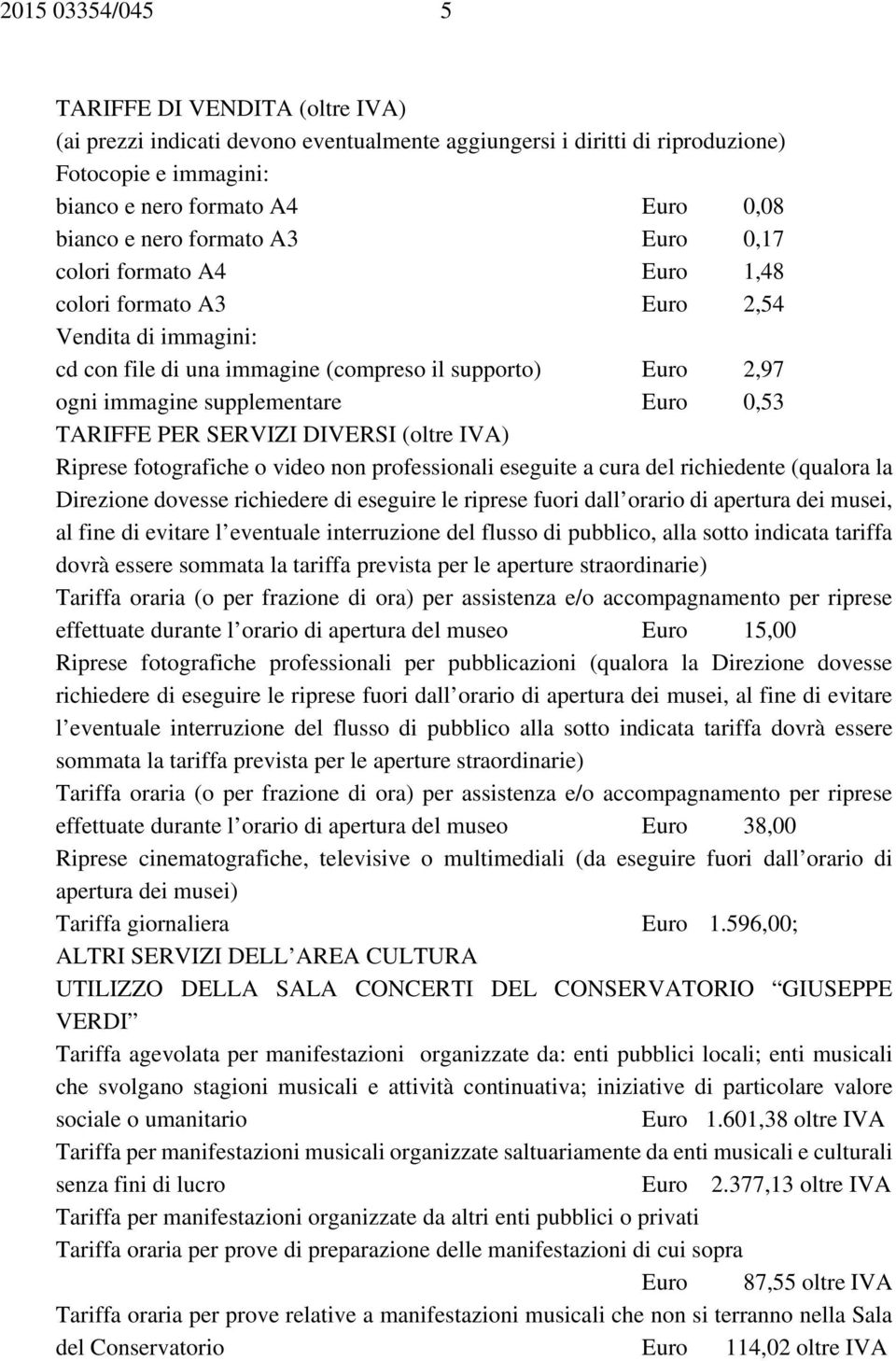 TARIFFE PER SERVIZI DIVERSI (oltre ) Riprese fotografiche o video non professionali eseguite a cura del richiedente (qualora la Direzione dovesse richiedere di eseguire le riprese fuori dall orario