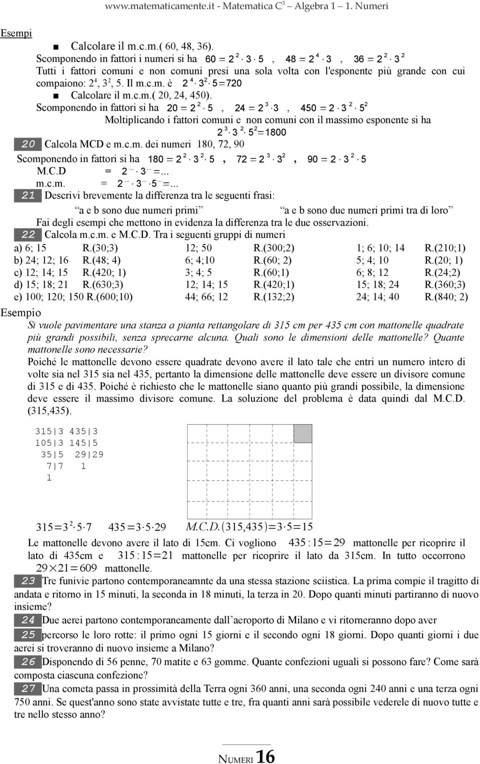 c.m.( 0, 4, 450). Scomponendo in fattori si ha 0= 5, 4=, 450 = 5 Moltiplicando i fattori comuni e non comuni con il massimo esponente si ha 5 =800 0 Calcola MCD e m.c.m. dei numeri 80, 7, 90 Scomponendo in fattori si ha 80= 5, 7=, 90= 5 M.