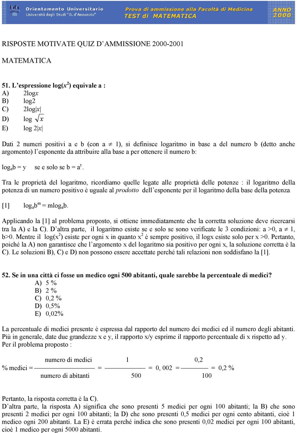 attribuire alla base a per otteere il umero b: log a b = y se e solo se b = a y.