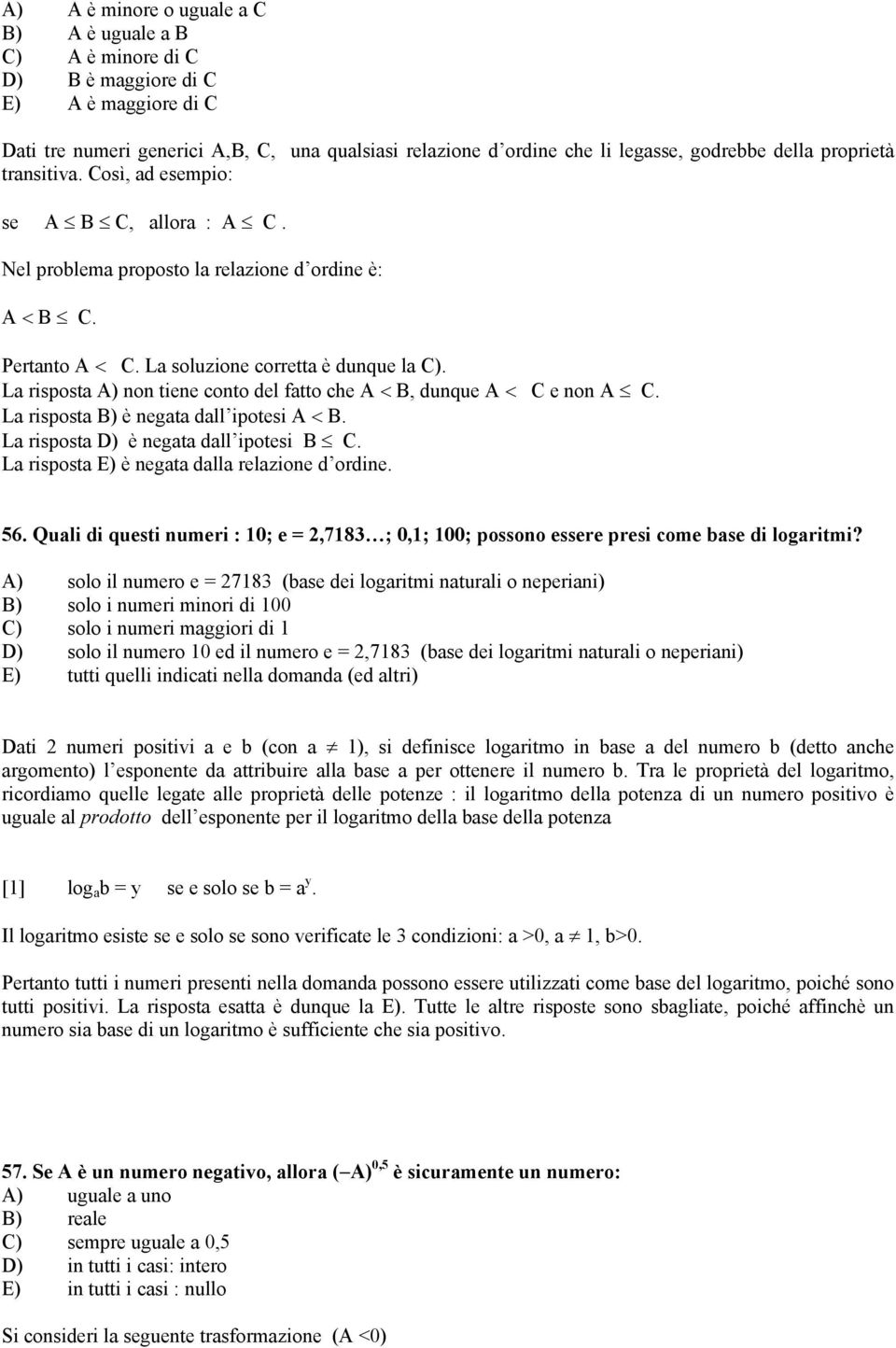 La risposta A) o tiee coto del fatto che A < B, duque A < C e o A C. La risposta B) è egata dall ipotesi A < B. La risposta D) è egata dall ipotesi B C. La risposta E) è egata dalla relazioe d ordie.