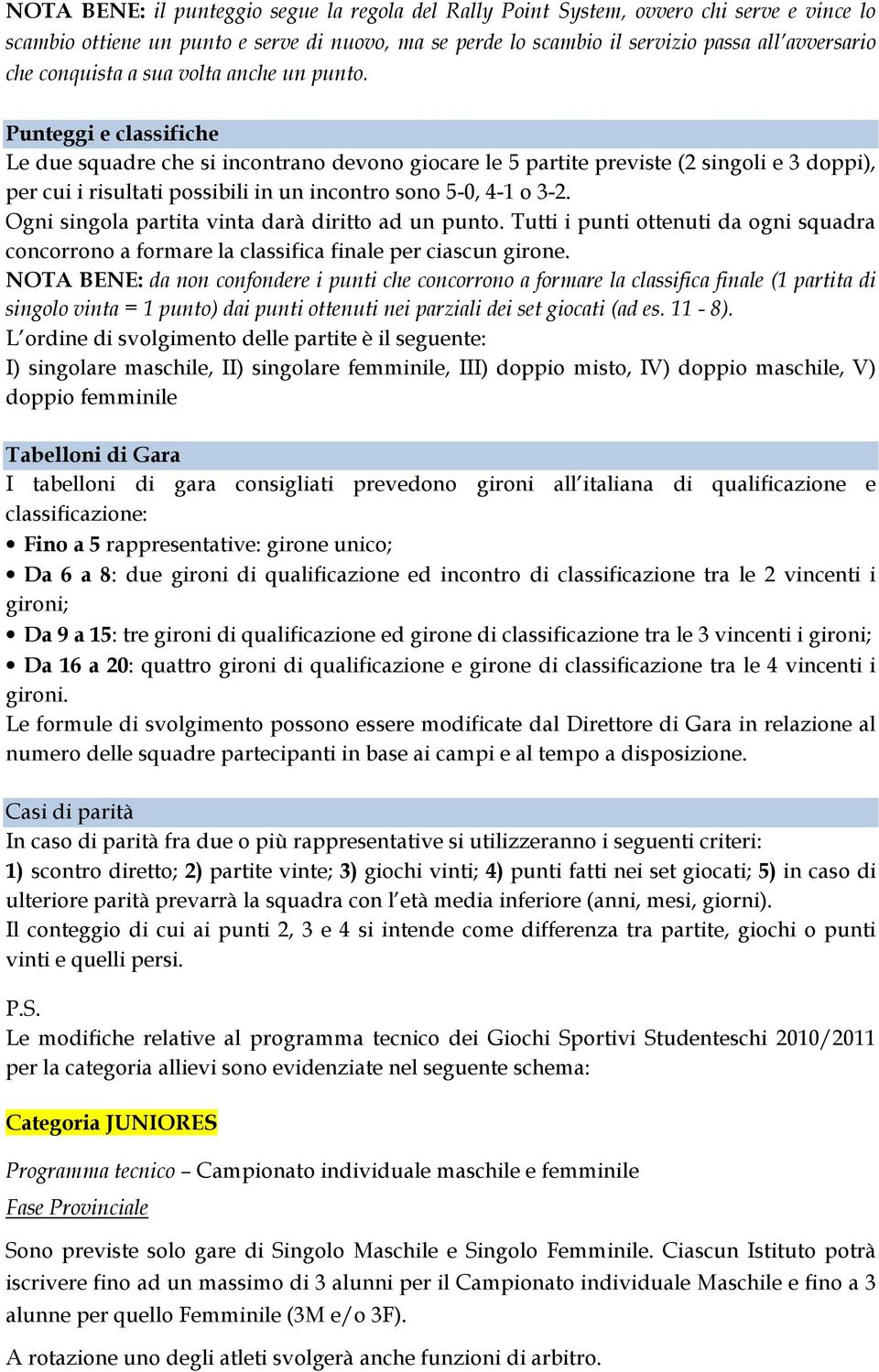 Punteggi e classifiche Le due squadre che si incontrano devono giocare le 5 partite previste (2 singoli e 3 doppi), per cui i risultati possibili in un incontro sono 5-0, 4-1 o 3-2.