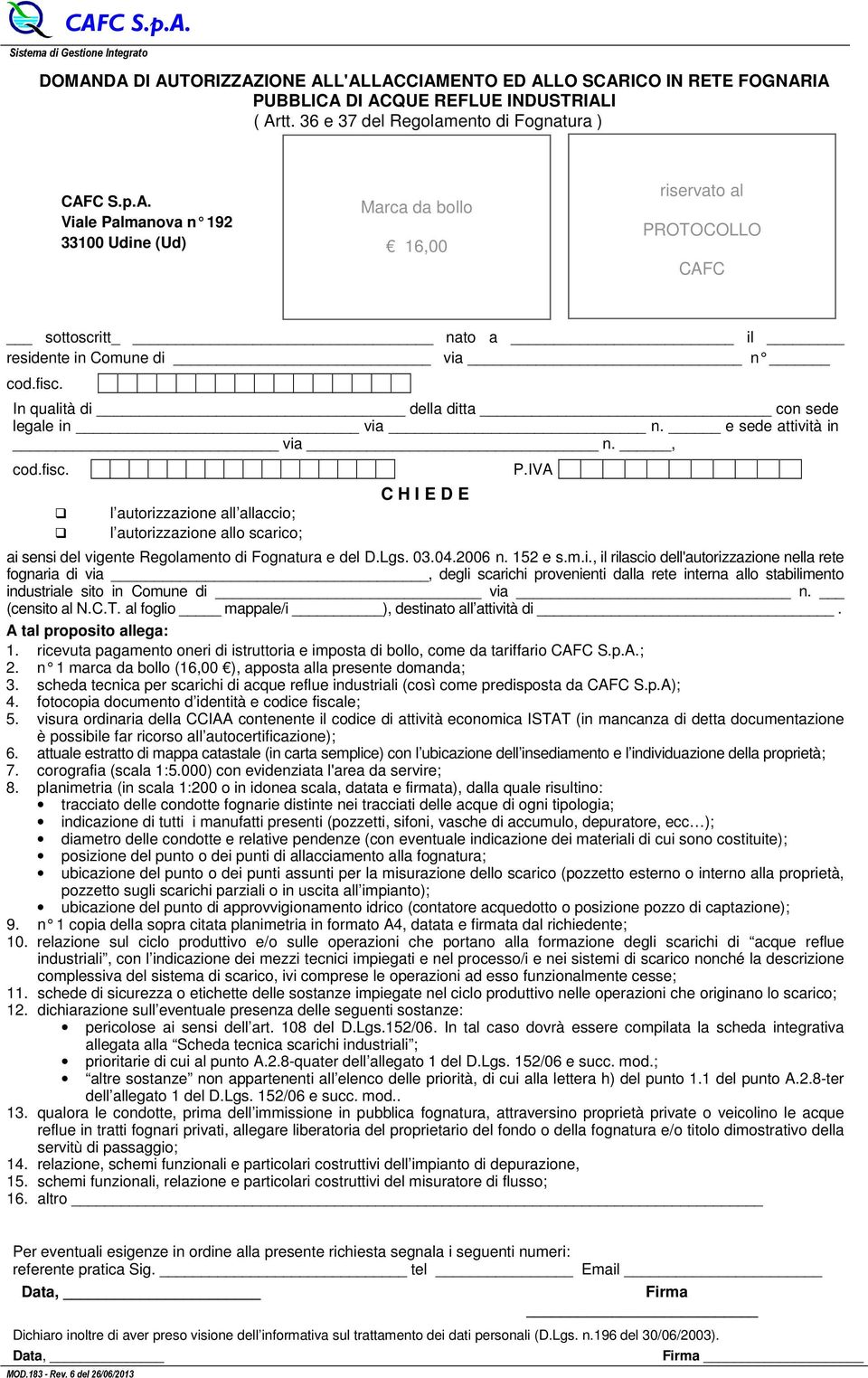 fisc. In qualità di della ditta con sede legale in via n. e sede attività in via n., cod.fisc. l autorizzazione all allaccio; l autorizzazione allo scarico; C H I E D E ai sensi del vigente Regolamento di Fognatura e del D.