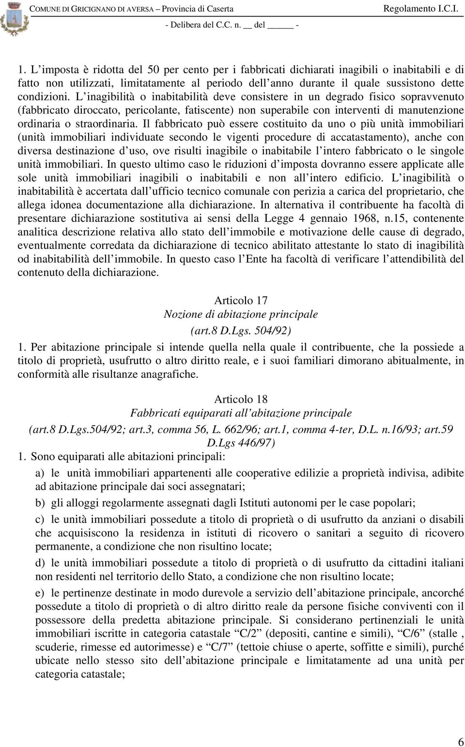 Il fabbricato può essere costituito da uno o più unità immobiliari (unità immobiliari individuate secondo le vigenti procedure di accatastamento), anche con diversa destinazione d uso, ove risulti