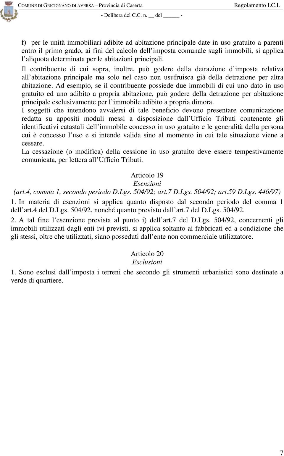 Il contribuente di cui sopra, inoltre, può godere della detrazione d imposta relativa all abitazione principale ma solo nel caso non usufruisca già della detrazione per altra abitazione.