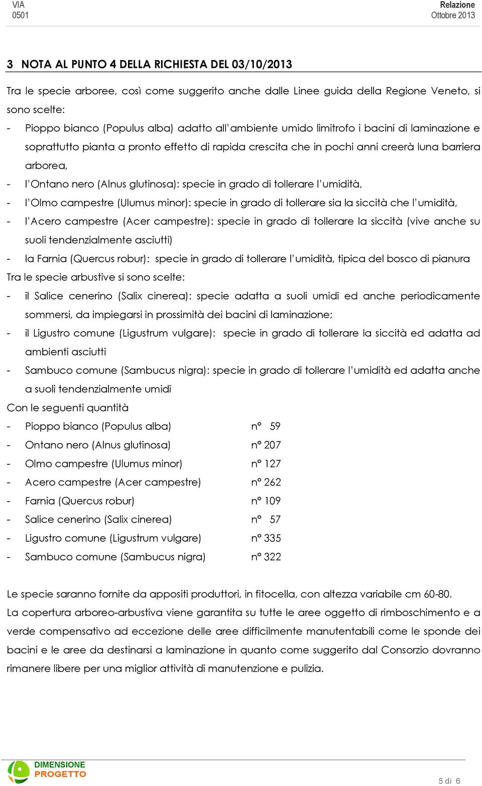 nero (Alnus glutinosa): specie in grado di tollerare l umidità, - l Olmo campestre (Ulumus minor): specie in grado di tollerare sia la siccità che l umidità, - l Acero campestre (Acer campestre):