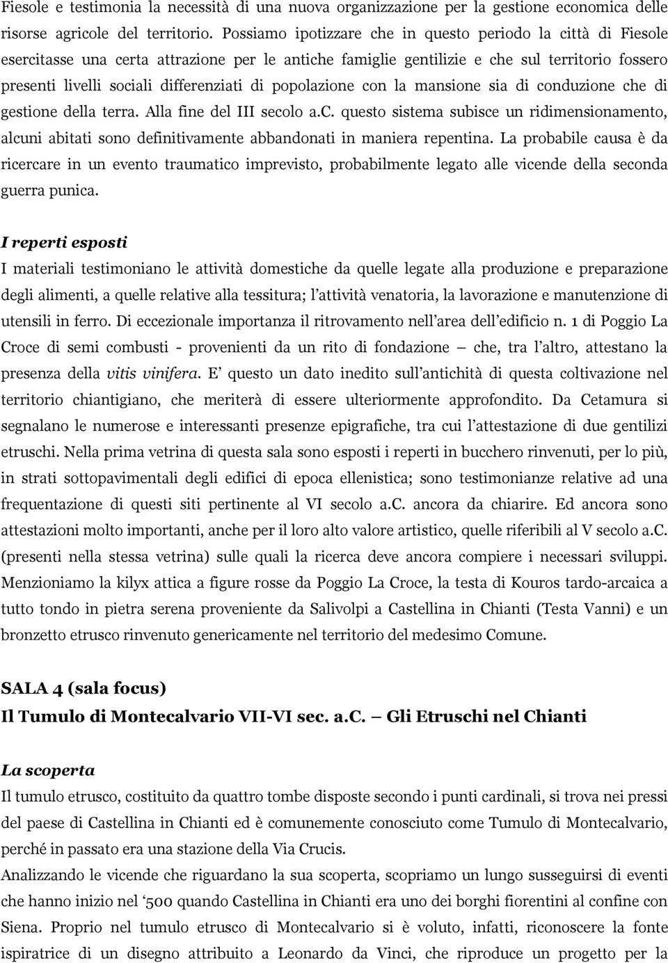 di popolazione con la mansione sia di conduzione che di gestione della terra. Alla fine del III secolo a.c. questo sistema subisce un ridimensionamento, alcuni abitati sono definitivamente abbandonati in maniera repentina.