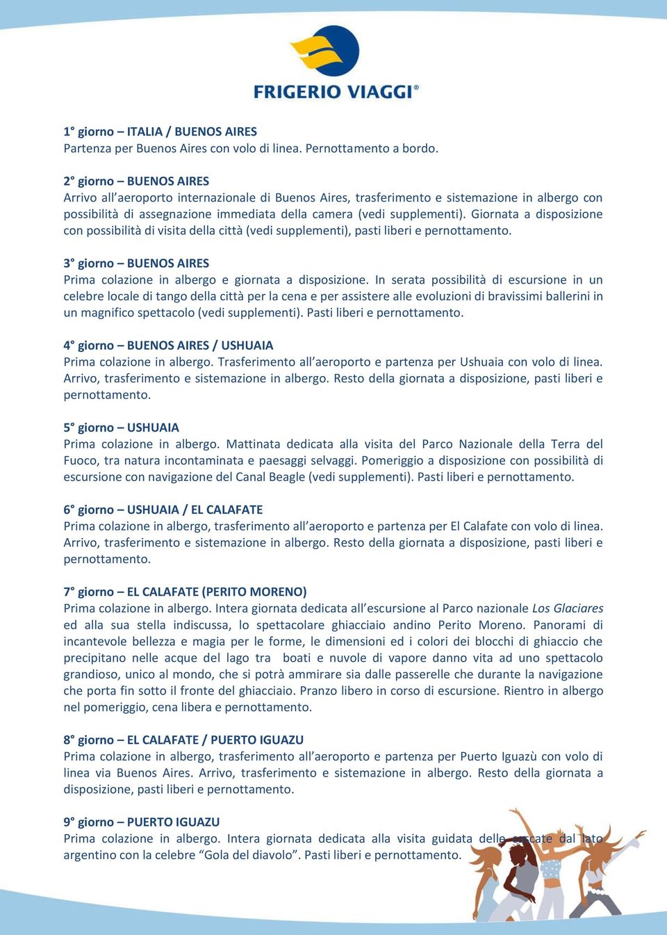 Giornata a disposizione con possibilità di visita della città (vedi supplementi), pasti liberi e pernottamento. 3 giorno BUENOS AIRES Prima colazione in albergo e giornata a disposizione.