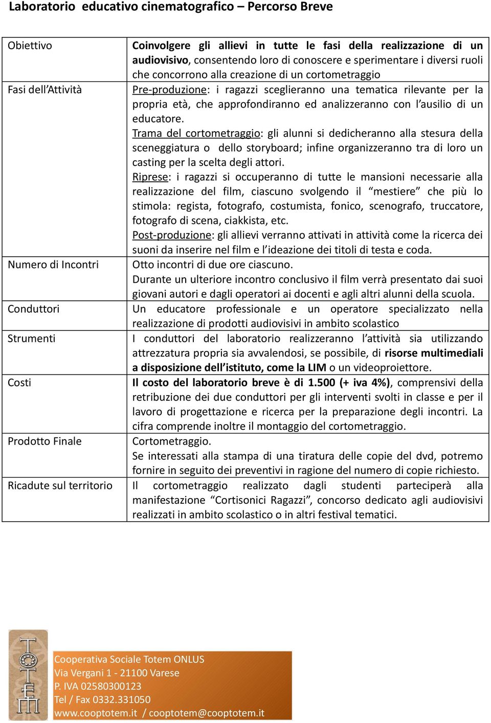 sceglieranno una tematica rilevante per la propria età, che approfondiranno ed analizzeranno con l ausilio di un educatore.