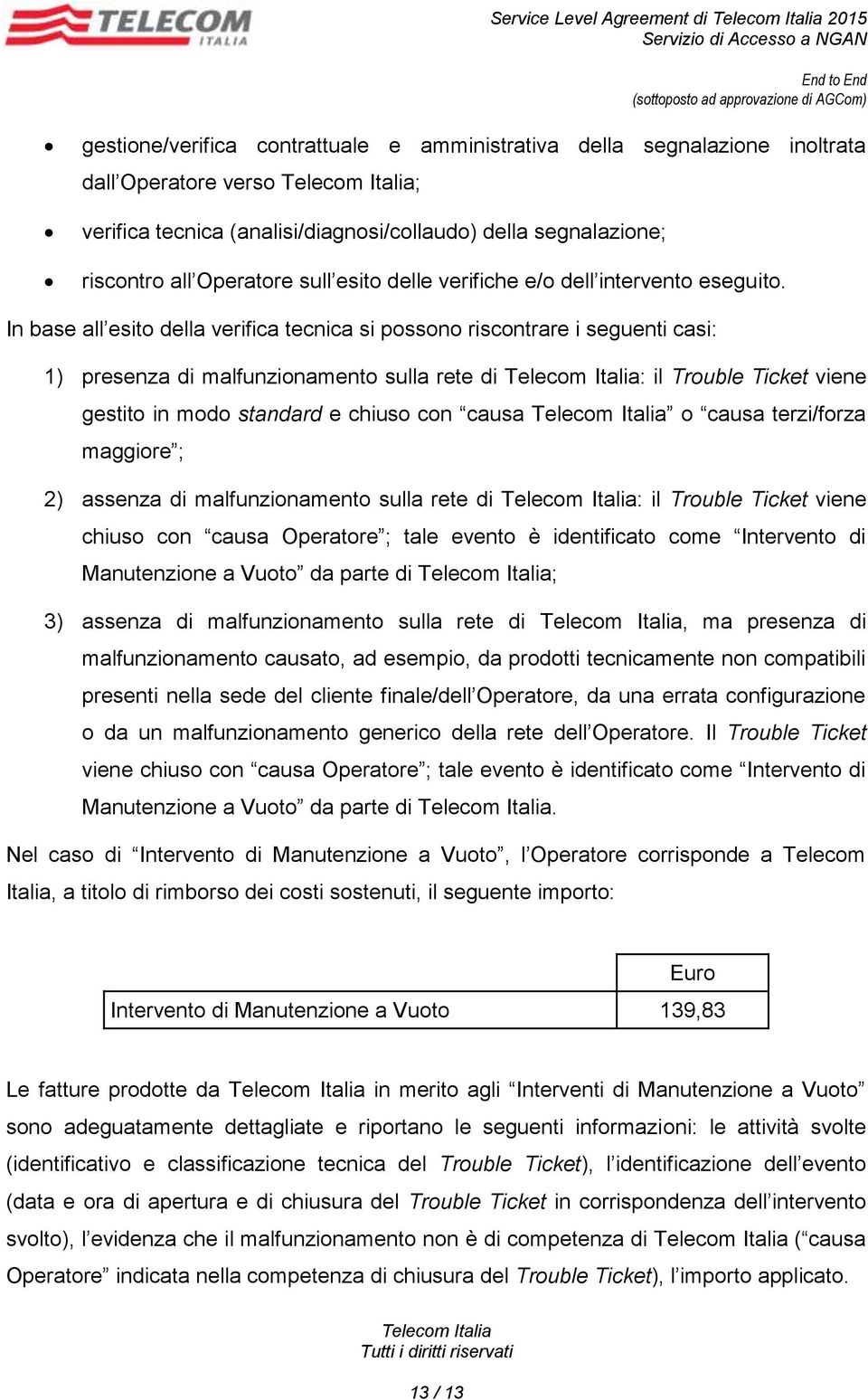 In base all esito della verifica tecnica si possono riscontrare i seguenti casi: 1) presenza di malfunzionamento sulla rete di : il Trouble Ticket viene gestito in modo standard e chiuso con causa o