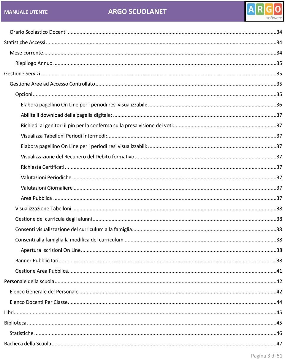 ..37 Visualizza Tabelloni Periodi Intermedi:...37 Elabora pagellino On Line per i periodi resi visualizzabili:...37 Visualizzazione del Recupero del Debito formativo...37 Richiesta Certificati.