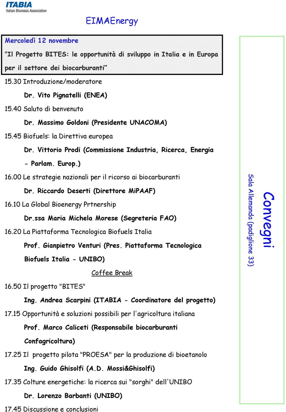 00 Le strategie nazionali per il ricorso ai biocarburanti Dr. Riccardo Deserti (Direttore MiPAAF) 16.10 La Global Bioenergy Prtnership Dr.ssa Maria Michela Morese (Segreteria FAO) 16.