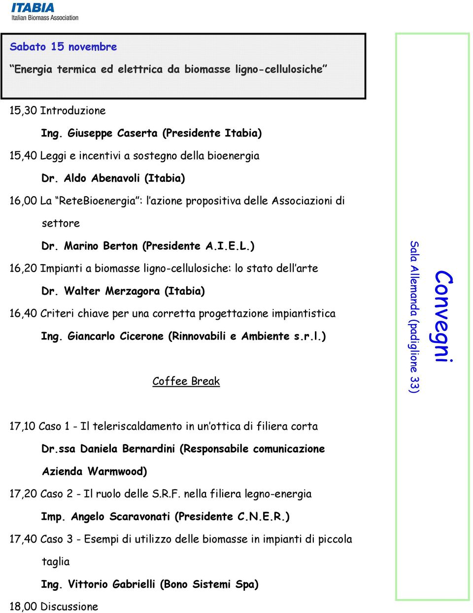 Walter Merzagora (Itabia) 16,40 Criteri chiave per una corretta progettazione impiantistica Ing. Giancarlo Cicerone (Rinnovabili e Ambiente s.r.l.) Coffee Break Convegni 17,10 Caso 1 - Il teleriscaldamento in un ottica di filiera corta Dr.