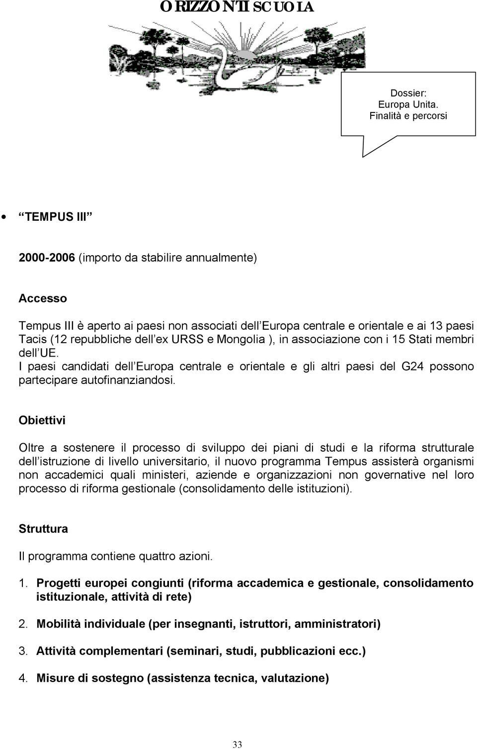 Obiettivi Oltre a sostenere il processo di sviluppo dei piani di studi e la riforma strutturale dell istruzione di livello universitario, il nuovo programma Tempus assisterà organismi non accademici