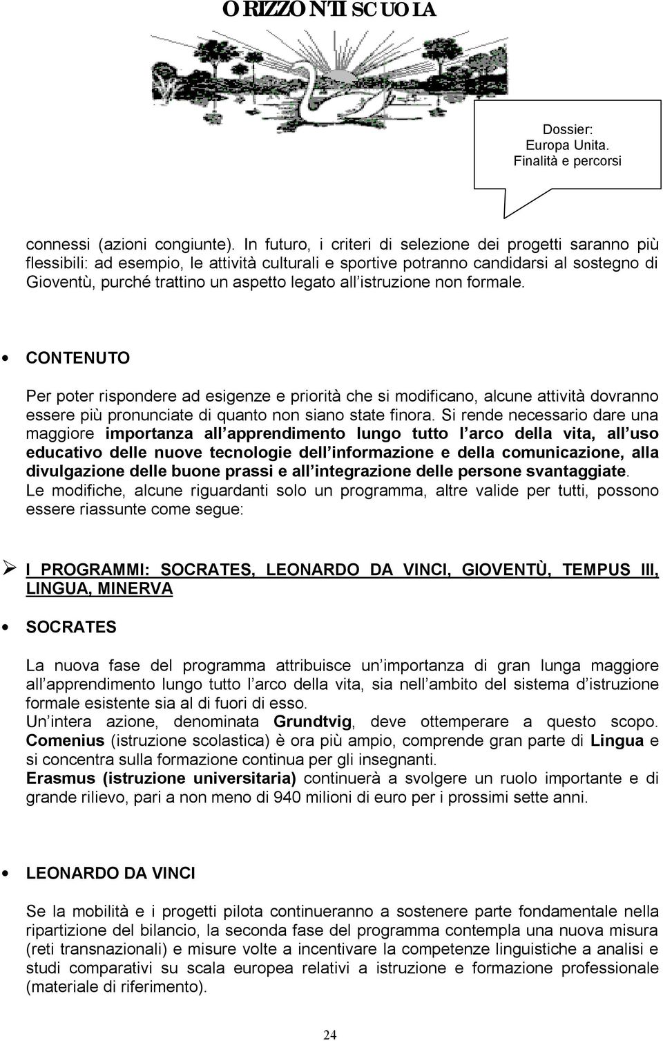 istruzione non formale. CONTENUTO Per poter rispondere ad esigenze e priorità che si modificano, alcune attività dovranno essere più pronunciate di quanto non siano state finora.