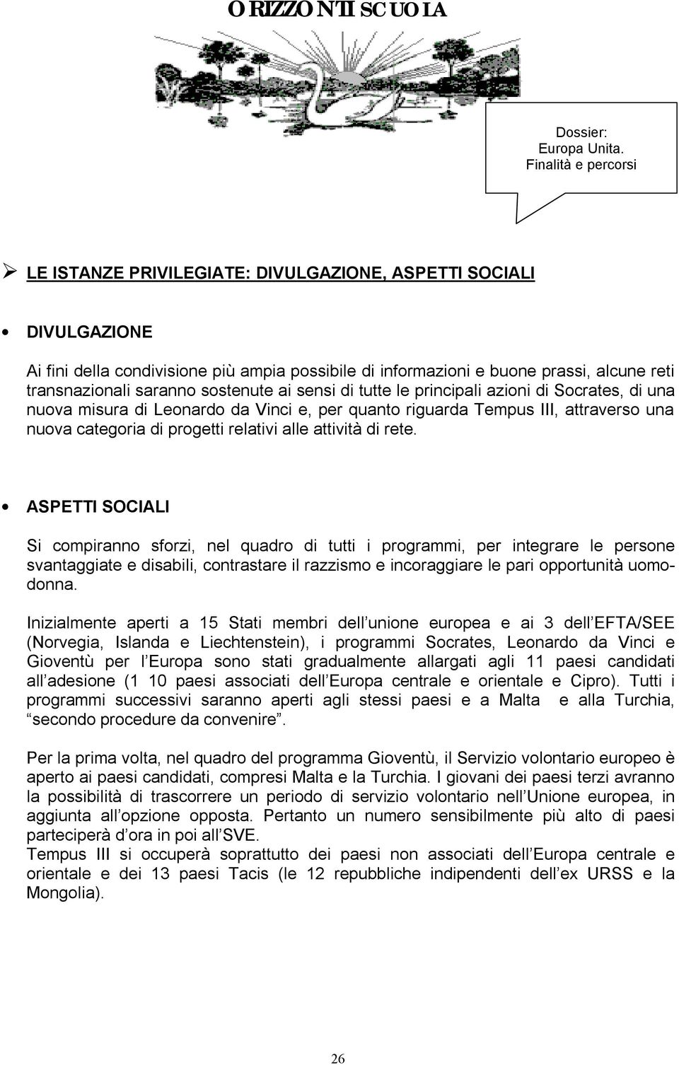 ASPETTI SOCIALI Si compiranno sforzi, nel quadro di tutti i programmi, per integrare le persone svantaggiate e disabili, contrastare il razzismo e incoraggiare le pari opportunità uomodonna.