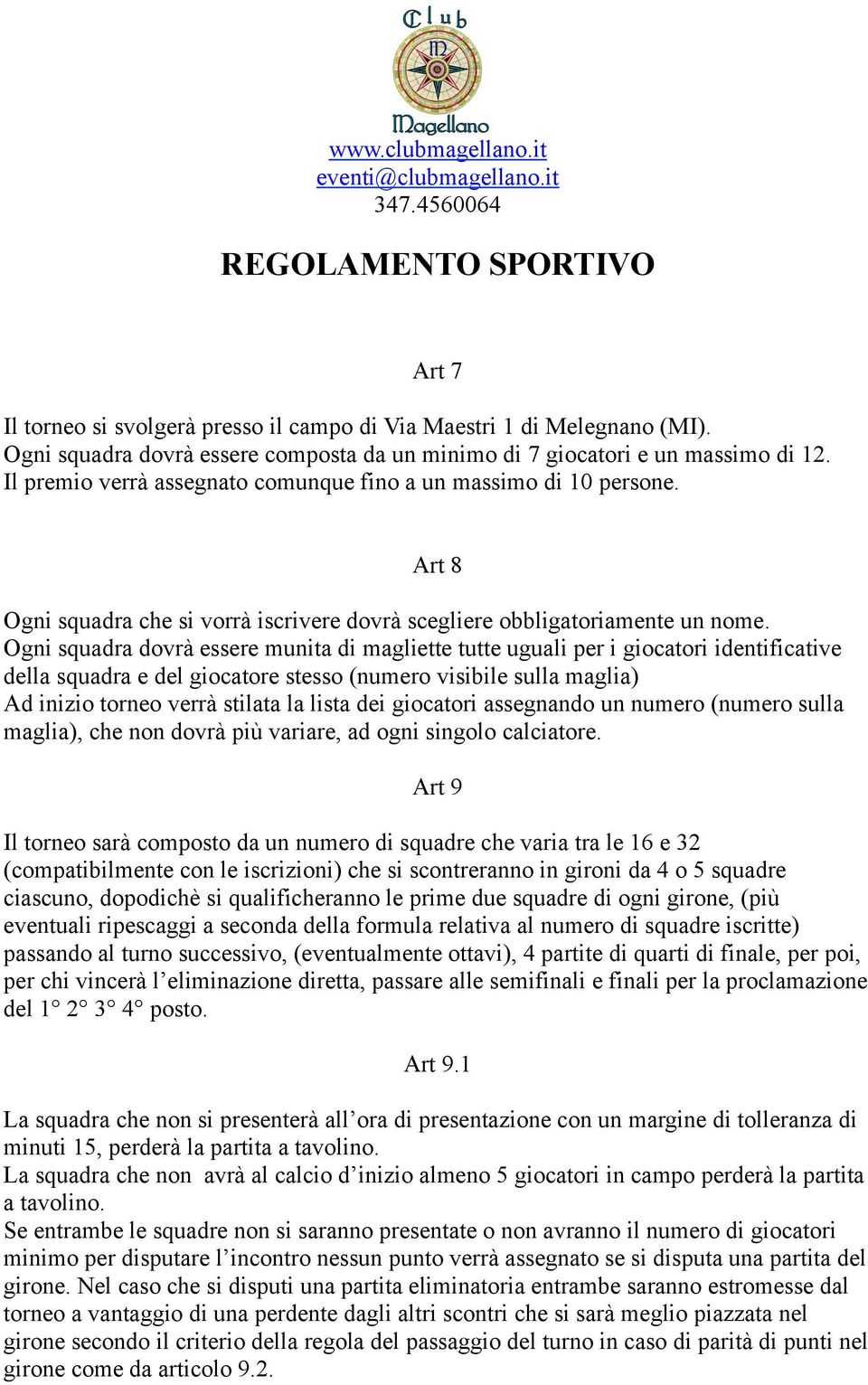 Ogni squadra dovrà essere munita di magliette tutte uguali per i giocatori identificative della squadra e del giocatore stesso (numero visibile sulla maglia) Ad inizio torneo verrà stilata la lista