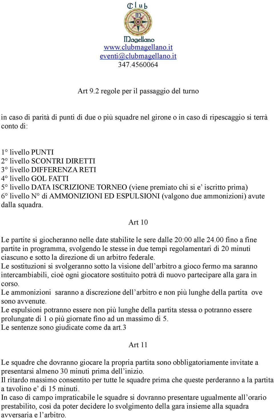 DIFFERENZA RETI 4 livello GOL FATTI 5 livello DATA ISCRIZIONE TORNEO (viene premiato chi si e iscritto prima) 6 livello N di AMMONIZIONI ED ESPULSIONI (valgono due ammonizioni) avute dalla squadra.