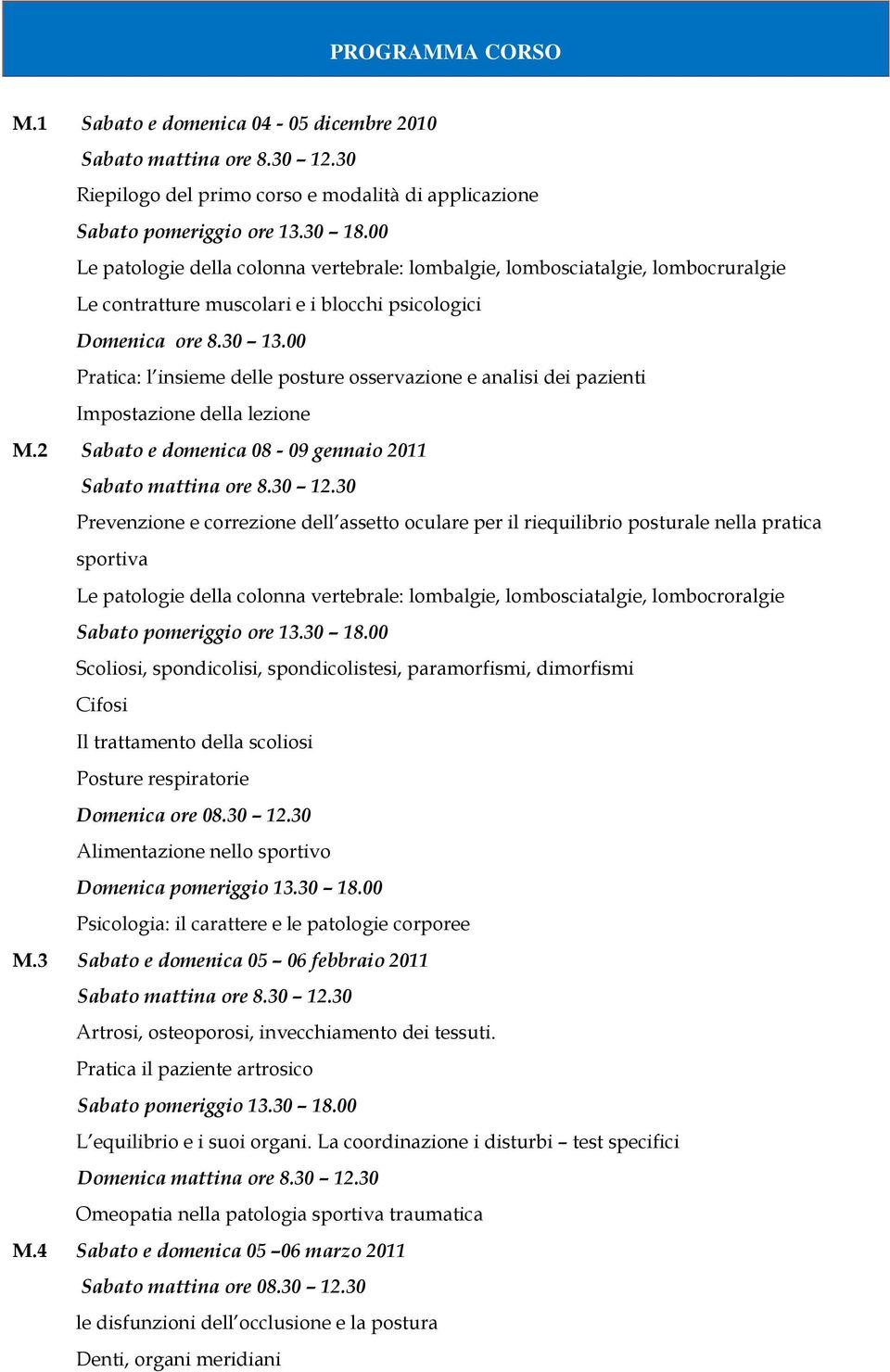 00 Pratica: l insieme delle posture osservazione e analisi dei pazienti Impostazione della lezione M.2 Sabato e domenica 08-09 gennaio 2011 Sabato mattina ore 8.30 12.