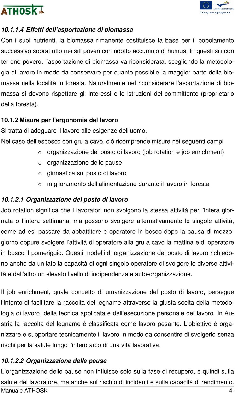 località in foresta. Naturalmente nel riconsiderare l asportazione di biomassa si devono rispettare gli interessi e le istruzioni del committente (proprietario della foresta). 10