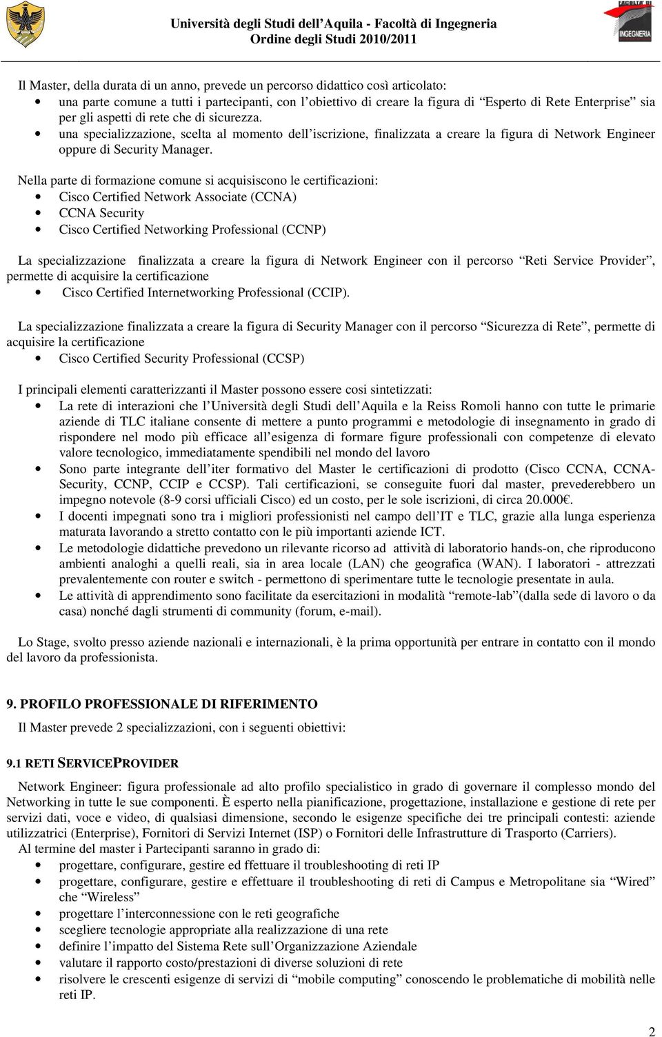 Nella parte di formazione comune si acquisiscono le certificazioni: Cisco Certified Network Associate (CCNA) CCNA Security Cisco Certified Networking Professional (CCNP) La specializzazione