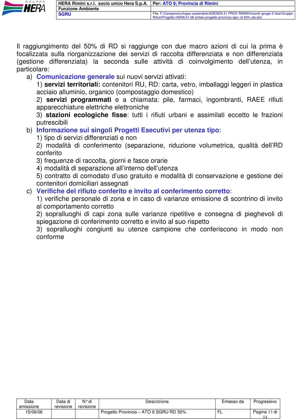 vetro, imballaggi leggeri in plastica acciaio alluminio, organico (compostaggio domestico) 2) servizi programmati e a chiamata: pile, farmaci, ingombranti, RAEE rifiuti apparecchiature elettriche