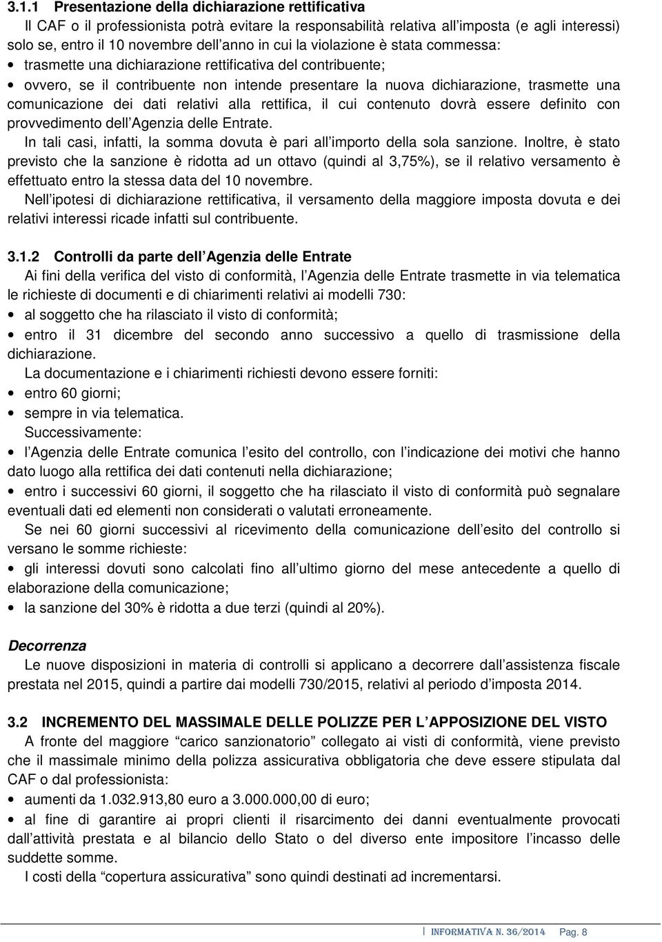 dati relativi alla rettifica, il cui contenuto dovrà essere definito con provvedimento dell Agenzia delle Entrate. In tali casi, infatti, la somma dovuta è pari all importo della sola sanzione.