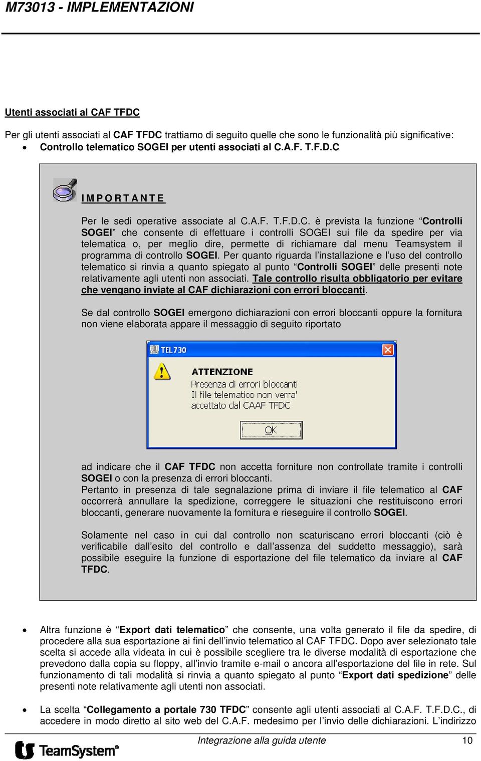 è prevista la funzione Controlli SOGEI che consente di effettuare i controlli SOGEI sui file da spedire per via telematica o, per meglio dire, permette di richiamare dal menu Teamsystem il programma